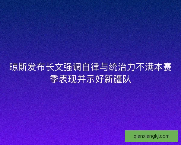 琼斯发布长文强调自律与统治力不满本赛季表现并示好新疆队