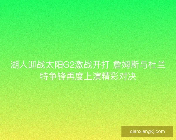 湖人迎战太阳G2激战开打 詹姆斯与杜兰特争锋再度上演精彩对决